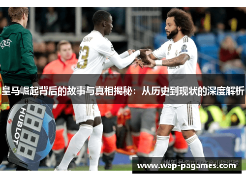 皇马崛起背后的故事与真相揭秘：从历史到现状的深度解析