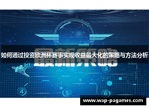 如何通过投资欧洲杯赛事实现收益最大化的策略与方法分析 如何通过投资欧洲杯赛事实现收益最大化的策略与方法分析