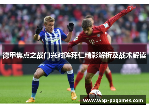 德甲焦点之战门兴对阵拜仁精彩解析及战术解读 德甲焦点之战门兴对阵拜仁精彩解析及战术解读