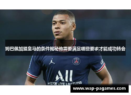 姆巴佩加盟皇马的条件揭秘他需要满足哪些要求才能成功转会