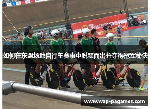 如何在东盟场地自行车赛事中脱颖而出并夺得冠军秘诀