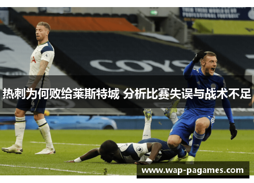 热刺为何败给莱斯特城 分析比赛失误与战术不足