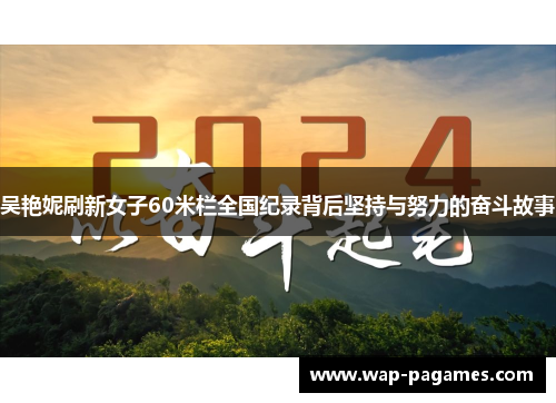 吴艳妮刷新女子60米栏全国纪录背后坚持与努力的奋斗故事