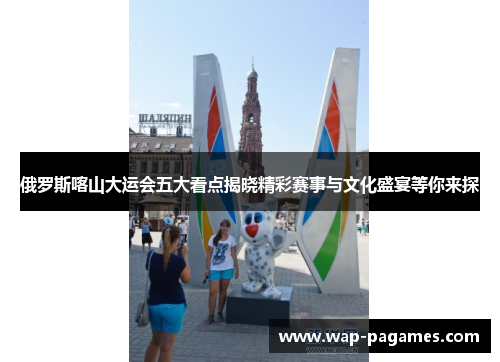 俄罗斯喀山大运会五大看点揭晓精彩赛事与文化盛宴等你来探