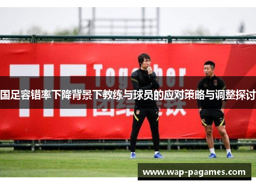 国足容错率下降背景下教练与球员的应对策略与调整探讨