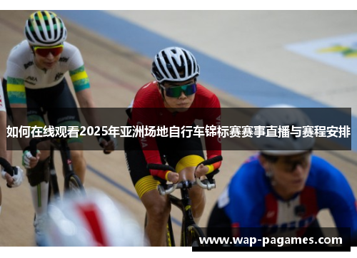 如何在线观看2025年亚洲场地自行车锦标赛赛事直播与赛程安排