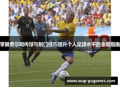 掌握费尔明传球与射门技巧提升个人足球水平的全面指南