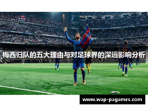 梅西归队的五大理由与对足球界的深远影响分析