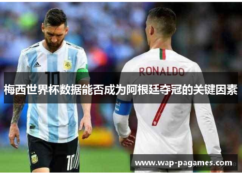 梅西世界杯数据能否成为阿根廷夺冠的关键因素