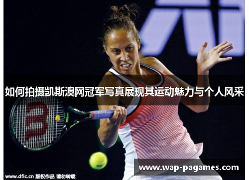 如何拍摄凯斯澳网冠军写真展现其运动魅力与个人风采