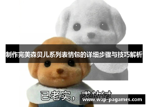 制作完美森贝儿系列表情包的详细步骤与技巧解析 制作完美森贝儿系列表情包的详细步骤与技巧解析