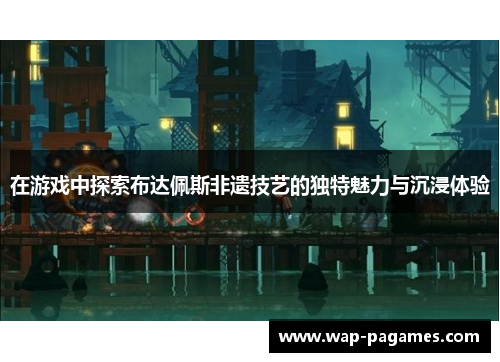 在游戏中探索布达佩斯非遗技艺的独特魅力与沉浸体验 在游戏中探索布达佩斯非遗技艺的独特魅力与沉浸体验