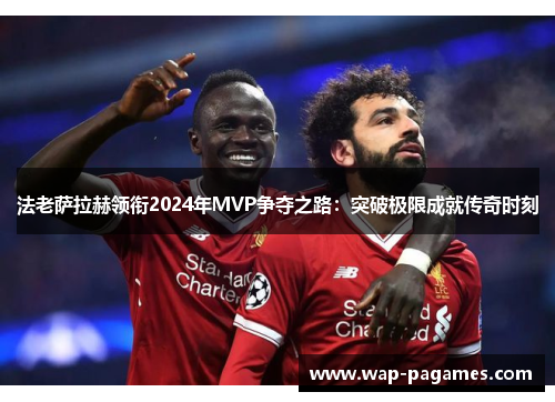 法老萨拉赫领衔2024年MVP争夺之路：突破极限成就传奇时刻