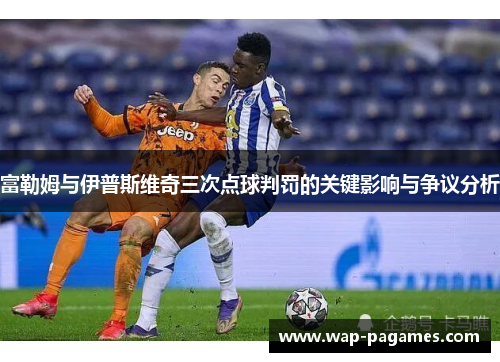 富勒姆与伊普斯维奇三次点球判罚的关键影响与争议分析