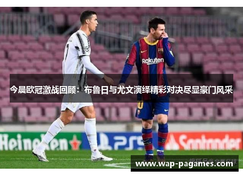 今晨欧冠激战回顾：布鲁日与尤文演绎精彩对决尽显豪门风采