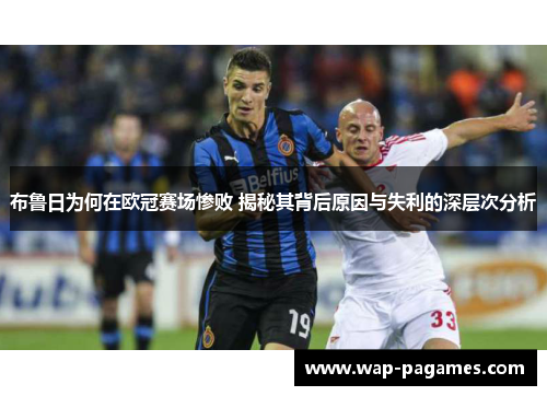 布鲁日为何在欧冠赛场惨败 揭秘其背后原因与失利的深层次分析 布鲁日为何在欧冠赛场惨败 揭秘其背后原因与失利的深层次分析