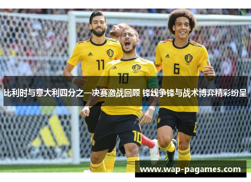 比利时与意大利四分之一决赛激战回顾 锋线争锋与战术博弈精彩纷呈