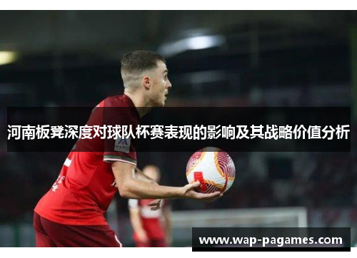河南板凳深度对球队杯赛表现的影响及其战略价值分析