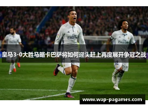 皇马3-0大胜马略卡巴萨将如何迎头赶上再度展开争冠之战