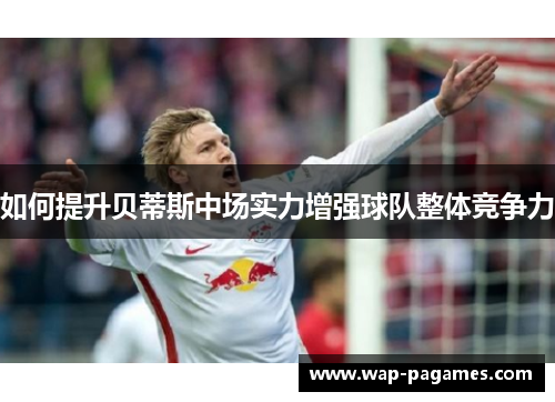 如何提升贝蒂斯中场实力增强球队整体竞争力