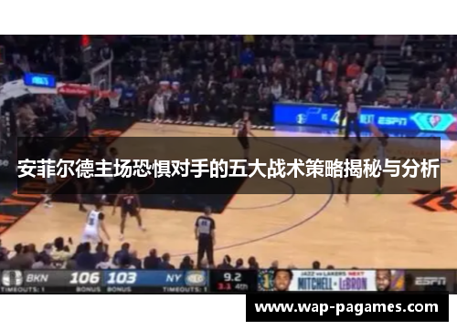 安菲尔德主场恐惧对手的五大战术策略揭秘与分析