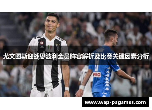 尤文图斯迎战恩波利全员阵容解析及比赛关键因素分析
