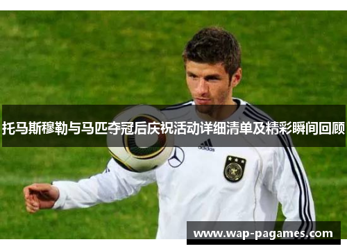 托马斯穆勒与马匹夺冠后庆祝活动详细清单及精彩瞬间回顾