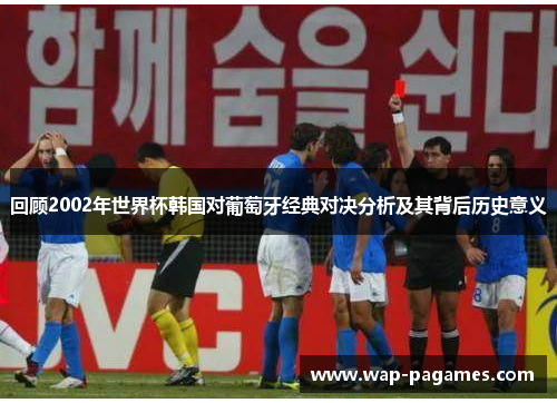 回顾2002年世界杯韩国对葡萄牙经典对决分析及其背后历史意义
