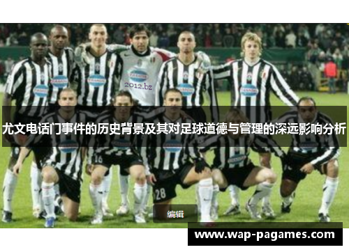尤文电话门事件的历史背景及其对足球道德与管理的深远影响分析