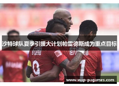 沙特球队夏季引援大计划帕雷德斯成为重点目标