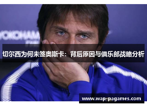 切尔西为何未签奥斯卡：背后原因与俱乐部战略分析