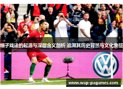 帽子戏法的起源与深层含义剖析 追溯其历史背景与文化象征 帽子戏法的起源与深层含义剖析 追溯其历史背景与文化象征