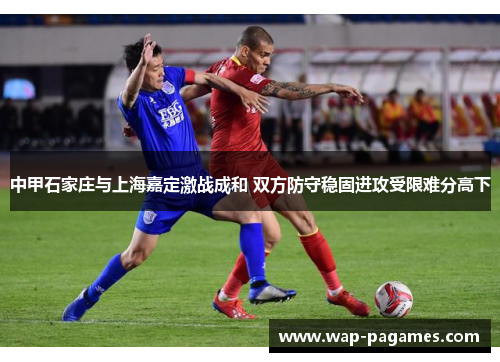 中甲石家庄与上海嘉定激战成和 双方防守稳固进攻受限难分高下