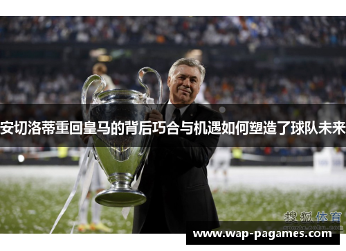 安切洛蒂重回皇马的背后巧合与机遇如何塑造了球队未来