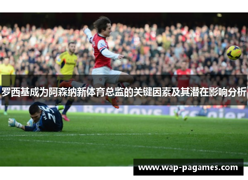 罗西基成为阿森纳新体育总监的关键因素及其潜在影响分析