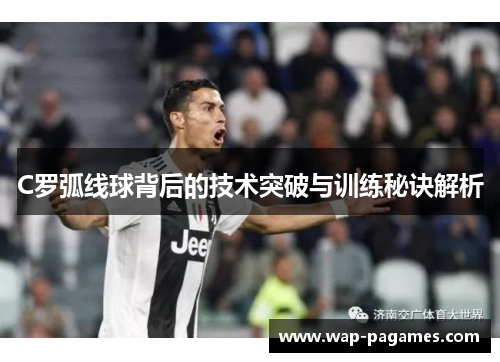 C罗弧线球背后的技术突破与训练秘诀解析