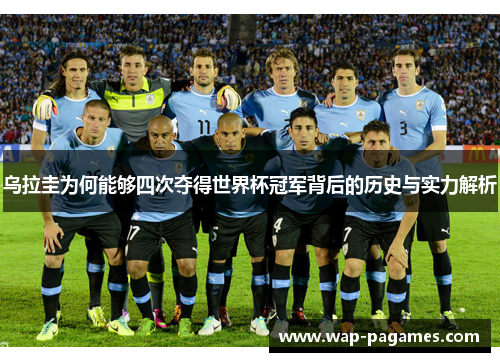 乌拉圭为何能够四次夺得世界杯冠军背后的历史与实力解析 乌拉圭为何能够四次夺得世界杯冠军背后的历史与实力解析