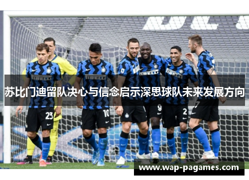 苏比门迪留队决心与信念启示深思球队未来发展方向