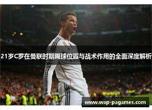 21岁C罗在曼联时期踢球位置与战术作用的全面深度解析 21岁C罗在曼联时期踢球位置与战术作用的全面深度解析