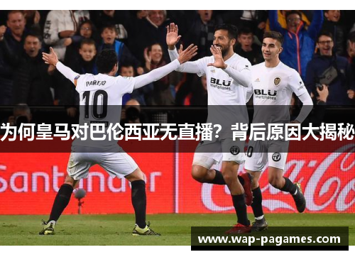 为何皇马对巴伦西亚无直播？背后原因大揭秘