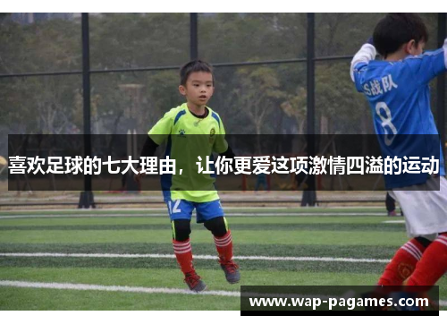 喜欢足球的七大理由，让你更爱这项激情四溢的运动
