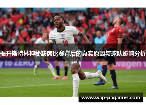 揭开斯特林神秘缺席比赛背后的真实原因与球队影响分析