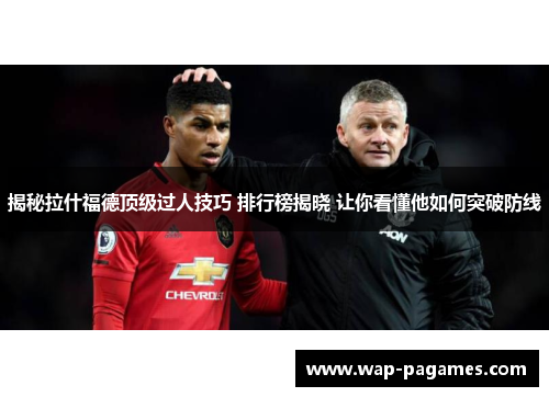 揭秘拉什福德顶级过人技巧 排行榜揭晓 让你看懂他如何突破防线