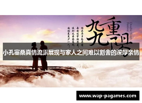 小孔塞桑真情流露展现与家人之间难以割舍的深厚亲情