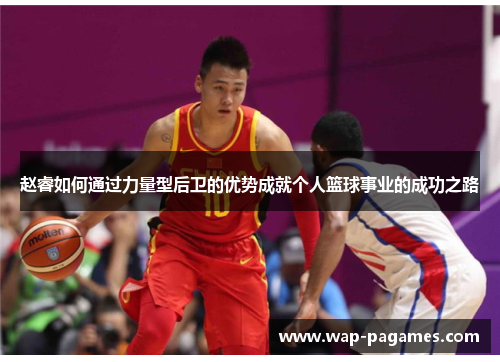 赵睿如何通过力量型后卫的优势成就个人篮球事业的成功之路 赵睿如何通过力量型后卫的优势成就个人篮球事业的成功之路