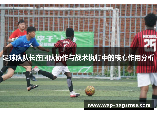 足球队队长在团队协作与战术执行中的核心作用分析