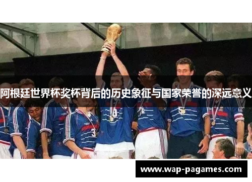 阿根廷世界杯奖杯背后的历史象征与国家荣誉的深远意义