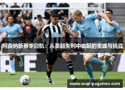 阿森纳新赛季启航：从英超失利中崛起的重建与挑战