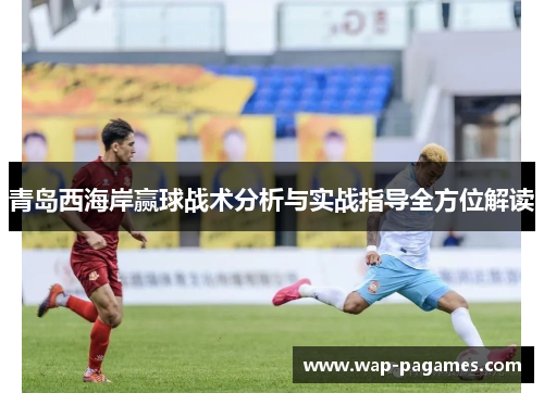 青岛西海岸赢球战术分析与实战指导全方位解读