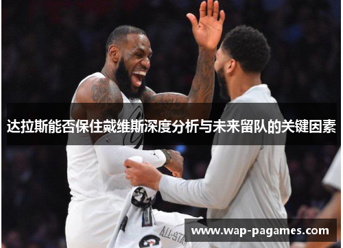 达拉斯能否保住戴维斯深度分析与未来留队的关键因素